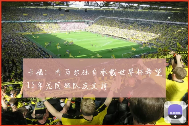 卡福：内马尔独自承载世界杯希望15年无同级队友支持