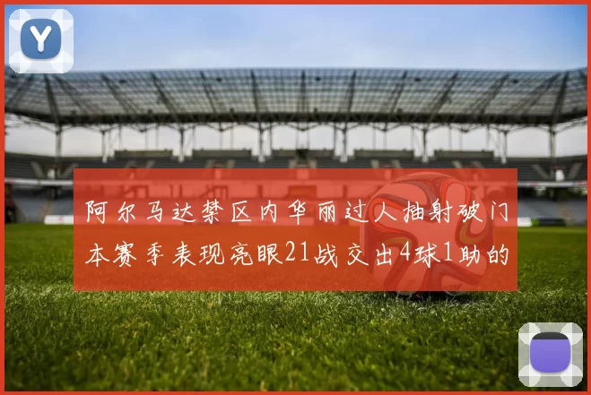 阿尔马达禁区内华丽过人抽射破门本赛季表现亮眼21战交出4球1助的佳绩