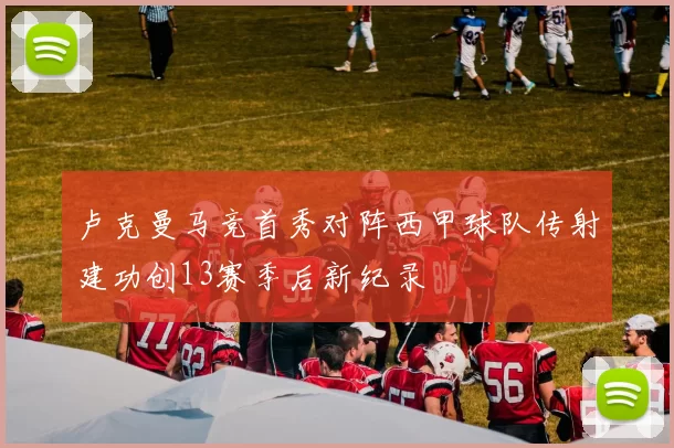 卢克曼马竞首秀对阵西甲球队传射建功创13赛季后新纪录