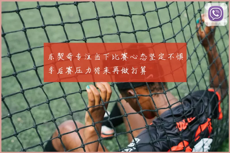 东契奇专注当下比赛心态坚定不惧季后赛压力将来再做打算