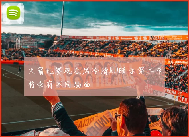 火箭比赛观众席冷清KD暗示第二节将会有不同场面