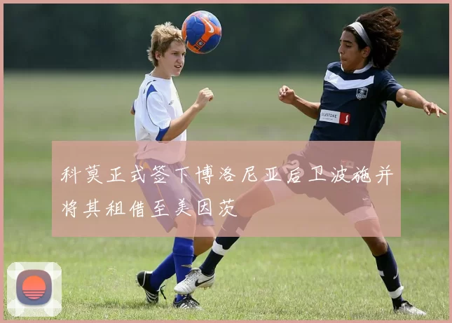 科莫正式签下博洛尼亚后卫波施并将其租借至美因茨