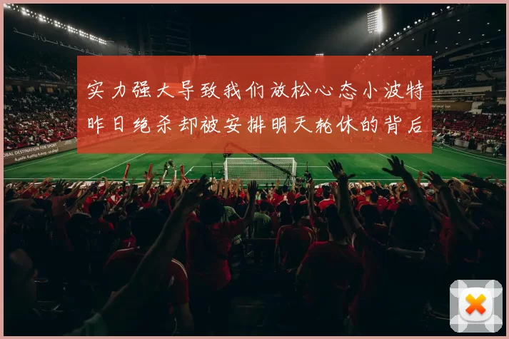 实力强大导致我们放松心态小波特昨日绝杀却被安排明天轮休的背后原因分析