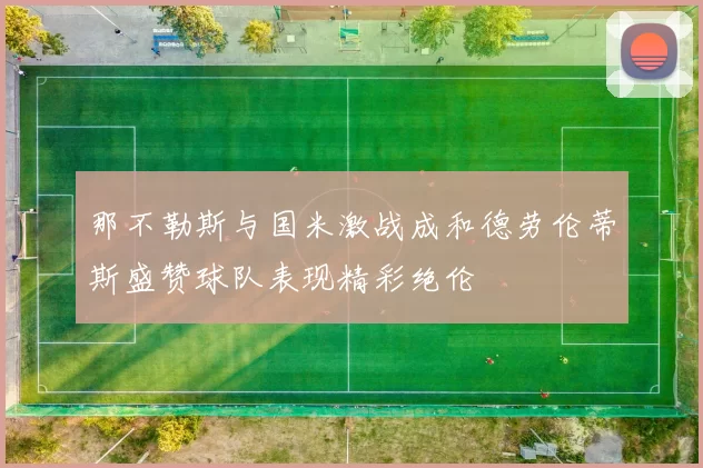 那不勒斯与国米激战成和德劳伦蒂斯盛赞球队表现精彩绝伦
