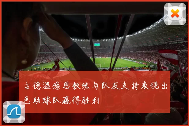 古德温感恩教练与队友支持表现出色助球队赢得胜利