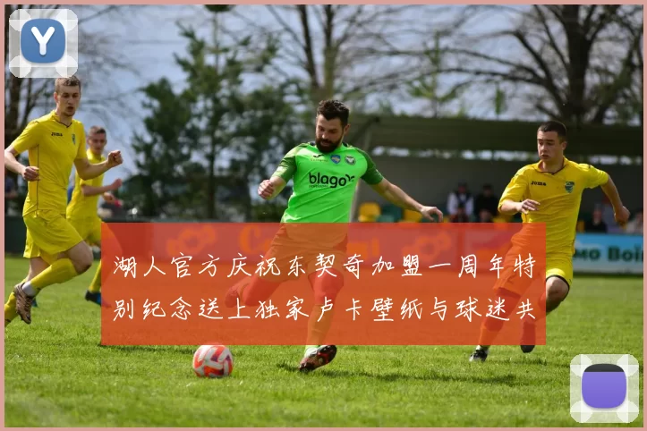 湖人官方庆祝东契奇加盟一周年特别纪念送上独家卢卡壁纸与球迷共享快乐时光