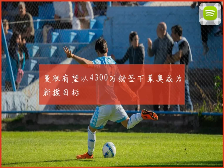 曼联有望以4300万镑签下莱奥成为新援目标